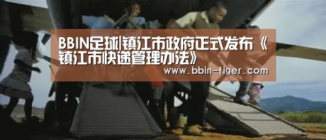 BBIN足球|镇江市政府正式发布《镇江市快递管理办法》(图3) BBIN篮球