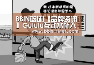 BBIN篮球|【品牌资讯】Gululu互动水杯入驻京东商城,完善“线上+线下”全渠道布局(图4) BBIN电竞