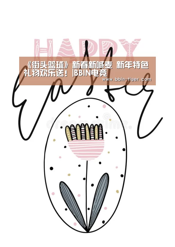 《街头篮球》新春新喊麦 新年特色礼物欢乐送!|BBIN电竞(图1) BBIN体育